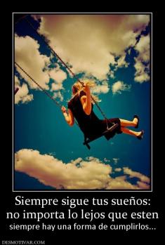 Siempre sigue tus sueños: no importa lo lejos que esten siempre hay una forma de cumplirlos...