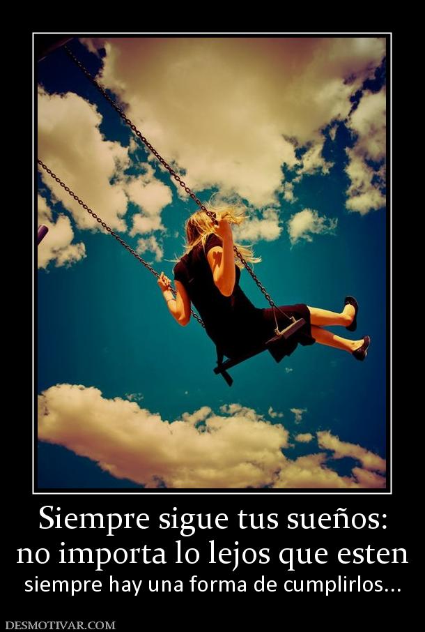Siempre sigue tus sueños: no importa lo lejos que esten siempre hay una forma de cumplirlos...