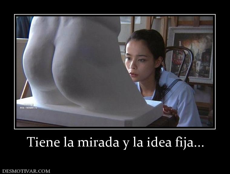 Tiene la mirada y la idea fija...