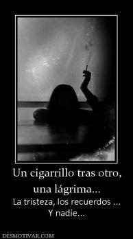 Un cigarrillo tras otro, una lágrima... La tristeza, los recuerdos ... Y nadie...