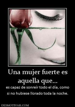 Una mujer fuerte es aquella que... es capaz de sonreír todo el día, como si no hubiese llorado toda la noche.