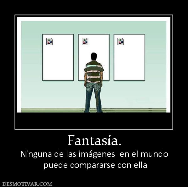 Fantasía. Ninguna de las imágenes  en el mundo  puede compararse con ella