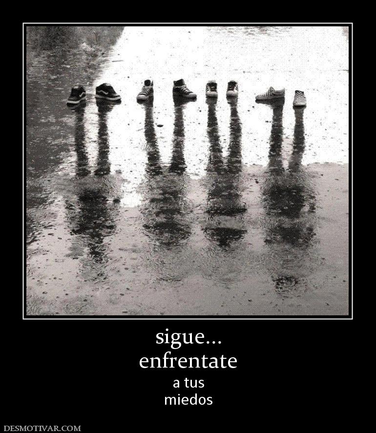 sigue... enfrentate a tus miedos