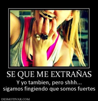 SE QUE ME EXTRAÑAS Y yo tambien, pero shhh... sigamos fingiendo que somos fuertes