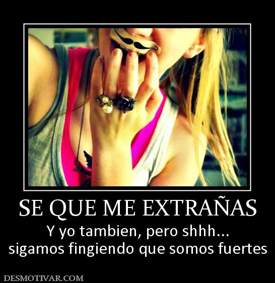 SE QUE ME EXTRAÑAS Y yo tambien, pero shhh... sigamos fingiendo que somos fuertes