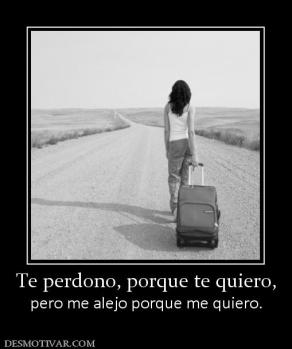 Te perdono, porque te quiero, pero me alejo porque me quiero.