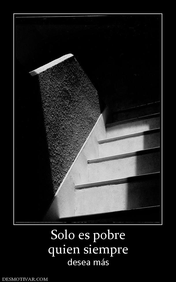 Solo es pobre quien siempre desea más