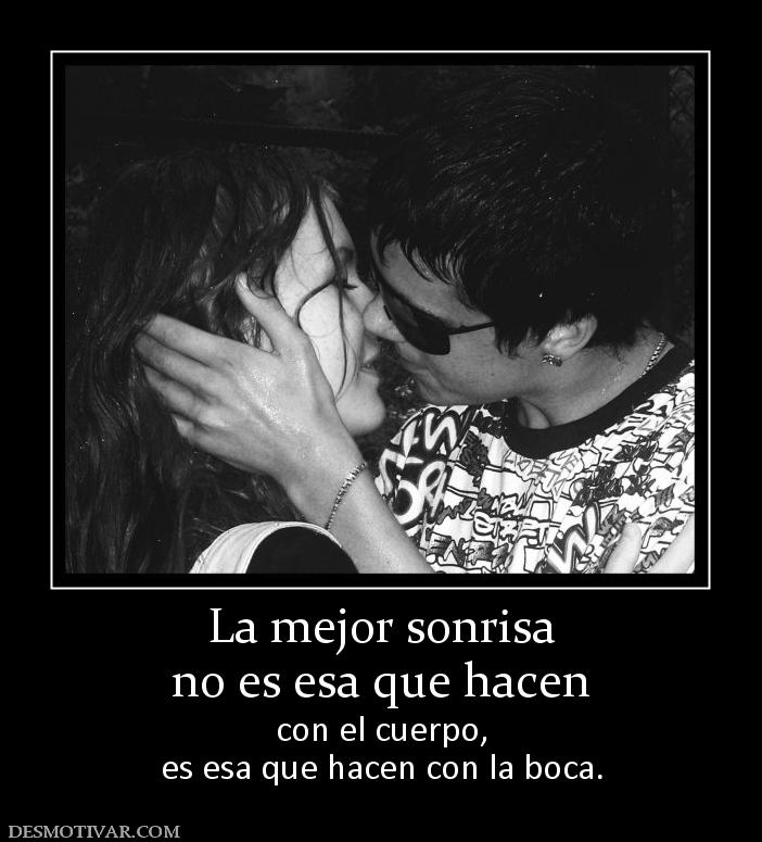 La mejor sonrisa no es esa que hacen con el cuerpo, es esa que hacen con la boca.