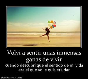 Volvi a sentir unas inmensas ganas de vivir  cuando descubrí que el sentido de mi vida era el que yo le quisiera dar