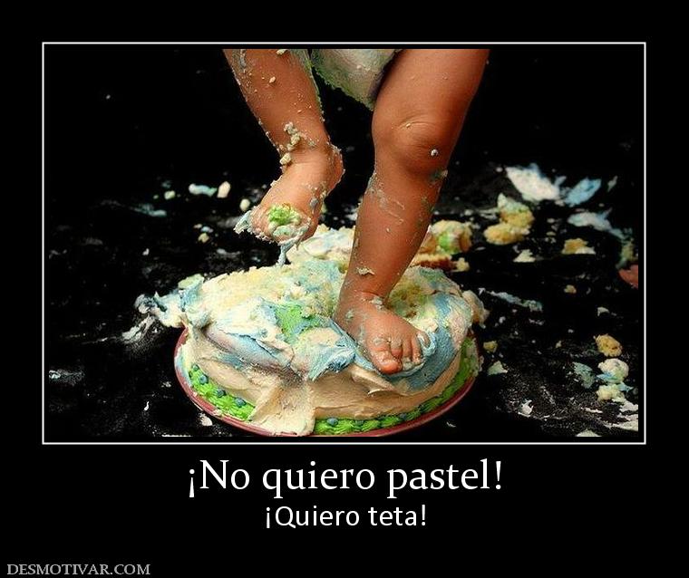¡No quiero pastel! ¡Quiero teta!