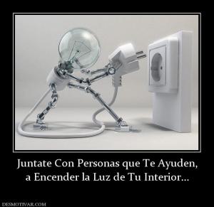Juntate Con Personas que Te Ayuden, a Encender la Luz de Tu Interior...