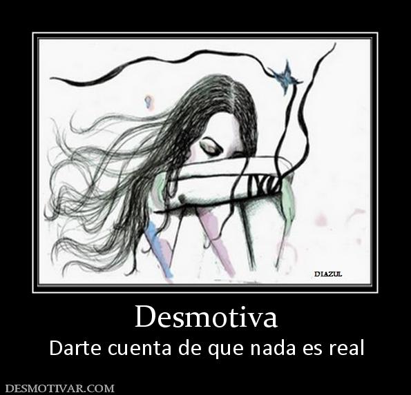Desmotiva Darte cuenta de que nada es real