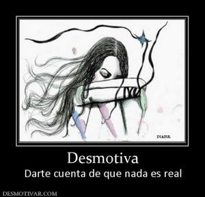 Desmotiva Darte cuenta de que nada es real
