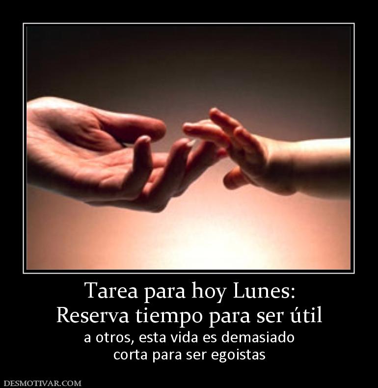 Tarea para hoy Lunes: Reserva tiempo para ser útil a otros, esta vida es demasiado corta para ser egoistas