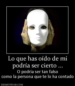 Lo que has oído de mi podría ser cierto ... O podría ser tan falso como la persona que te lo ha contado