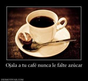 Ojala a tu café nunca le falte azúcar
