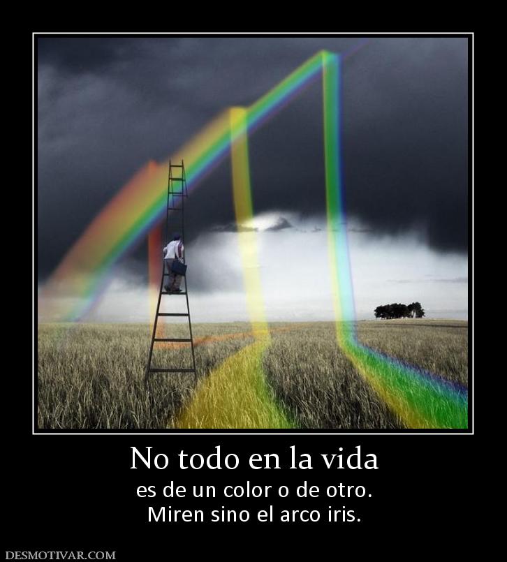 No todo en la vida es de un color o de otro. Miren sino el arco iris.