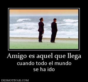 Amigo es aquel que llega cuando todo el mundo se ha ido