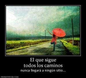 El que sigue todos los caminos nunca llegará a ningún sitio...