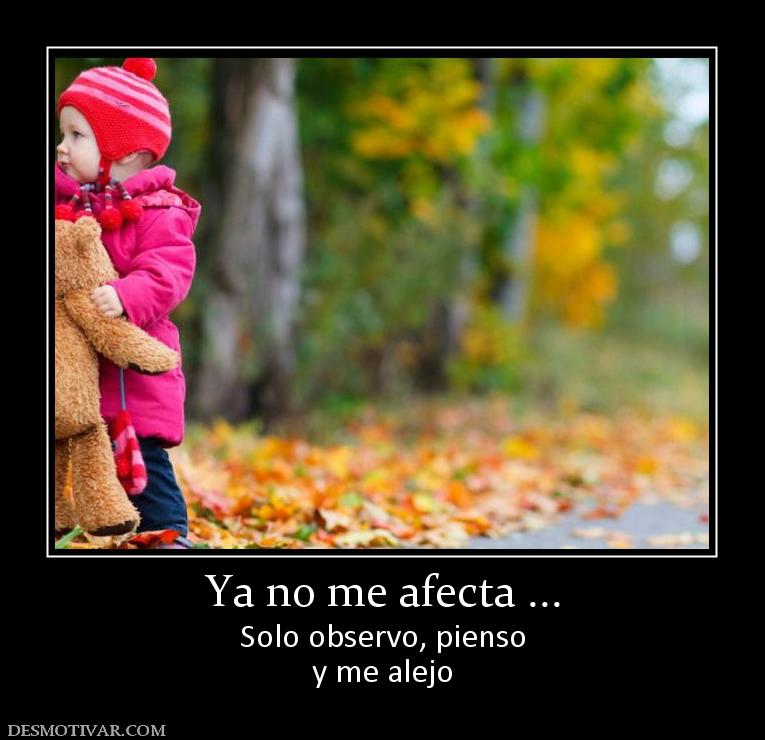 Ya no me afecta ... Solo observo, pienso y me alejo