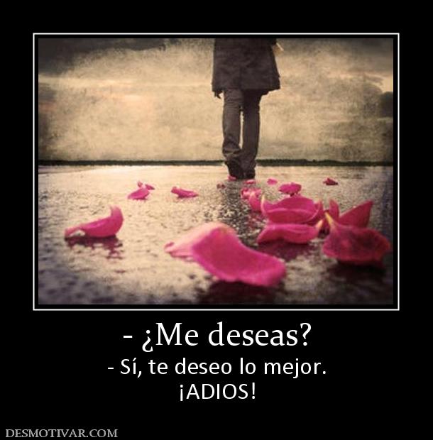 - ¿Me deseas? - Sí, te deseo lo mejor. ¡ADIOS!
