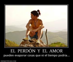 EL  PERDÓN  Y  EL  AMOR pueden evaporar cosas que ni el tiempo podria...