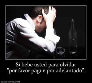 Si bebe usted para olvidar