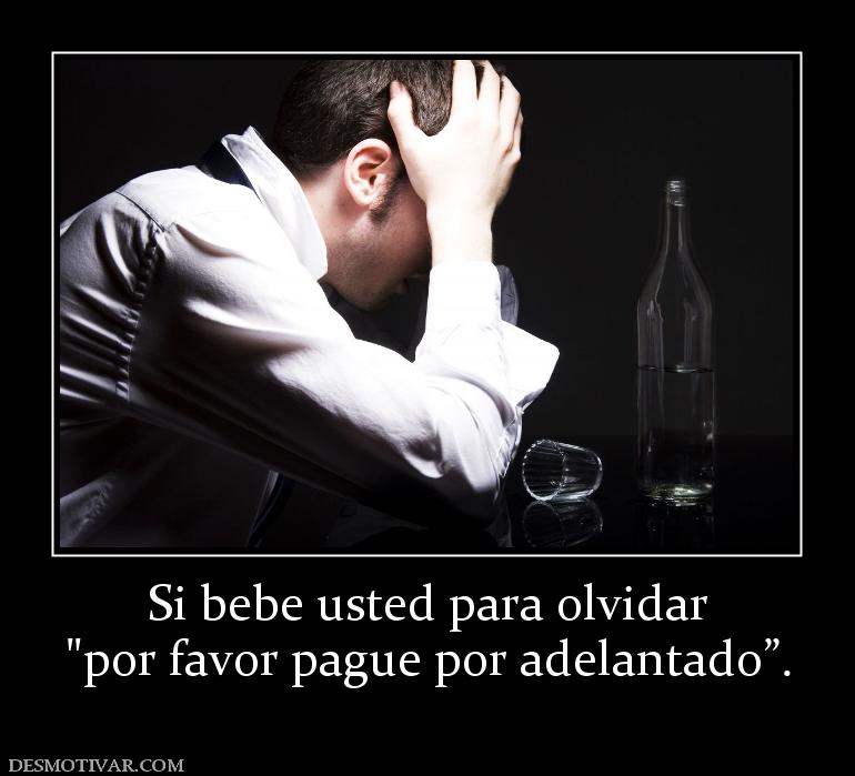 Si bebe usted para olvidar