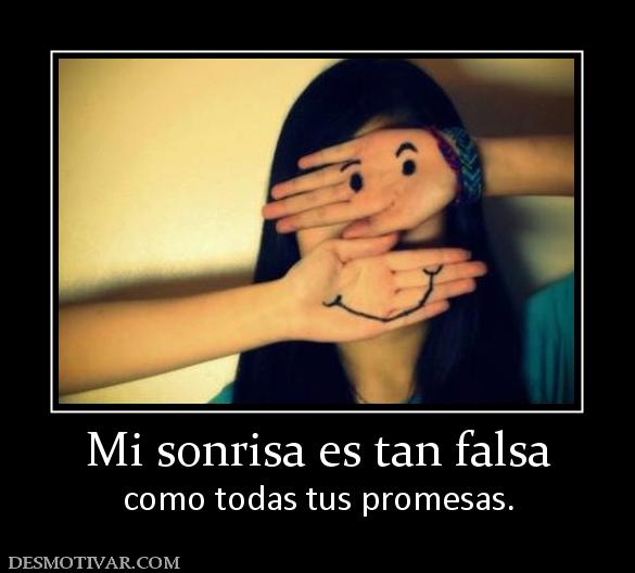 Mi sonrisa es tan falsa como todas tus promesas.