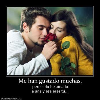 Me han gustado muchas, pero solo he amado a una y esa eres tú...