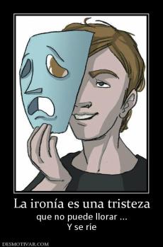 La ironía es una tristeza que no puede llorar ... Y se ríe