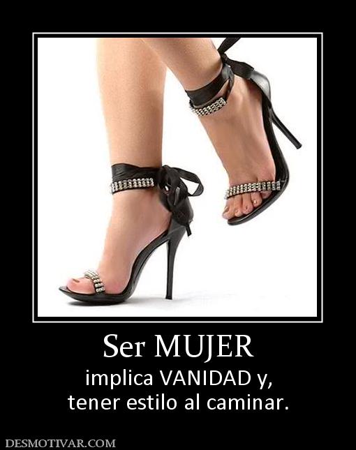 Ser MUJER implica VANIDAD y, tener estilo al caminar.