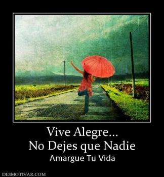Vive Alegre... No Dejes que Nadie  Amargue Tu Vida