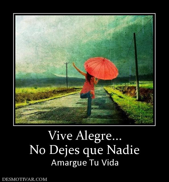 Vive Alegre... No Dejes que Nadie  Amargue Tu Vida