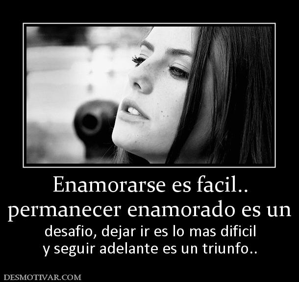 Enamorarse es facil.. permanecer enamorado es un desafio, dejar ir es lo mas dificil y seguir adelante es un triunfo..
