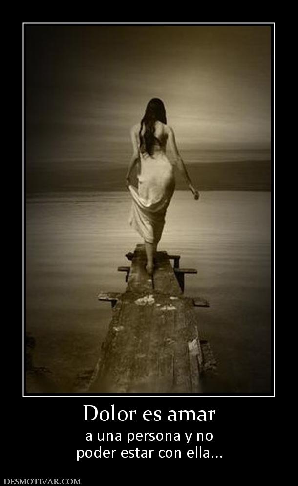 Dolor es amar a una persona y no poder estar con ella...