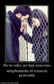 No te odio, no hay rencores, simplemente el corazón ya no está.