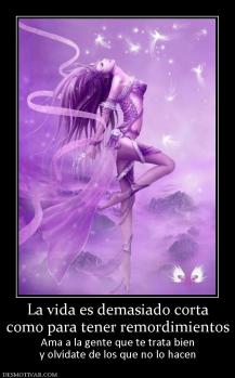 La vida es demasiado corta como para tener remordimientos Ama a la gente que te trata bien y olvídate de los que no lo hacen