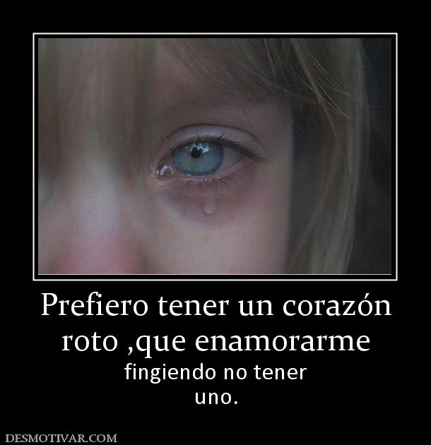 Prefiero tener un corazón roto ,que enamorarme fingiendo no tener uno.
