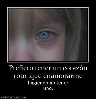 Prefiero tener un corazón roto ,que enamorarme fingiendo no tener uno.