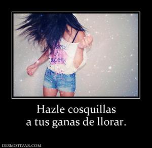 Hazle cosquillas a tus ganas de llorar.