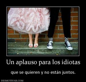 Un aplauso para los idiotas  que se quieren y no están juntos.