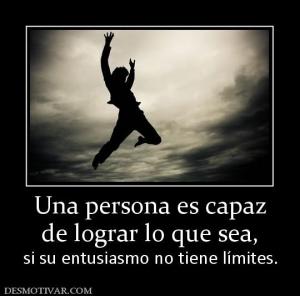 Una persona es capaz de lograr lo que sea,  si su entusiasmo no tiene límites.