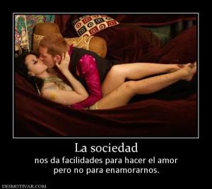 La sociedad nos da facilidades para hacer el amor pero no para enamorarnos.