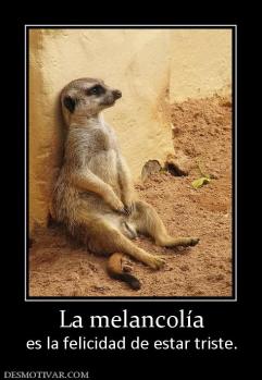 La melancolía es la felicidad de estar triste.
