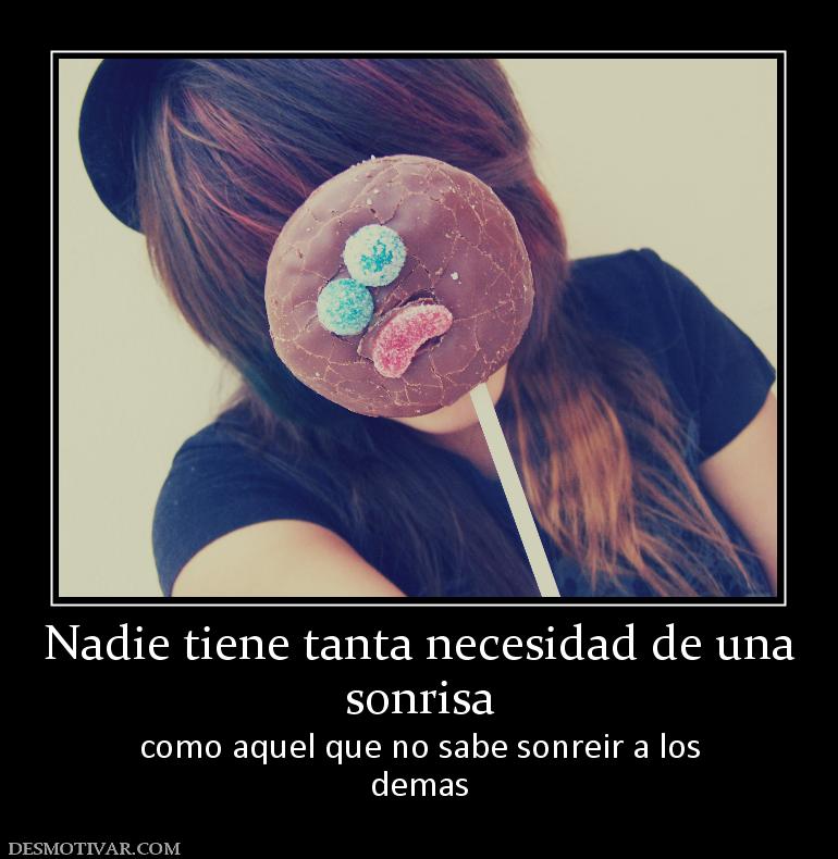 Nadie tiene tanta necesidad de una sonrisa como aquel que no sabe sonreir a los demas