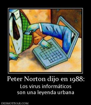 Peter Norton dijo en 1988: Los virus informáticos son una leyenda urbana