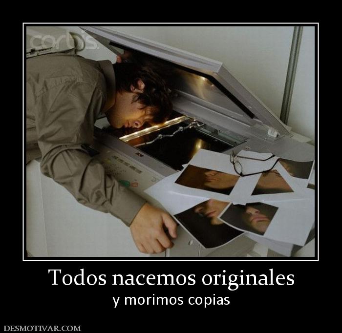 Todos nacemos originales y morimos copias