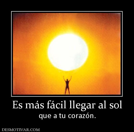 Es más fácil llegar al sol que a tu corazón.