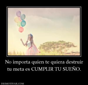 No importa quien te quiera destruir tu meta es CUMPLIR TU SUEÑO.